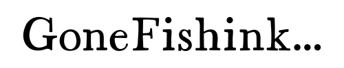Gone Fishink...